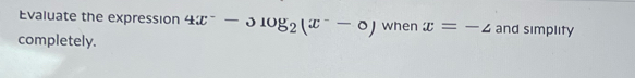 Evaluate the expression 4x^--310g_2(x^--0) when x=-4 and simplity 
completely.