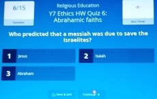 Religious Education
6/15 Y7 Ethics HW Quiz 6:
Qao Abrahamic faiths Dea Tone
Who predicted that a messiah was due to save the
Israelites?
1 jesus 2 Halah
3 Abraham
△ dave à esit cossna +