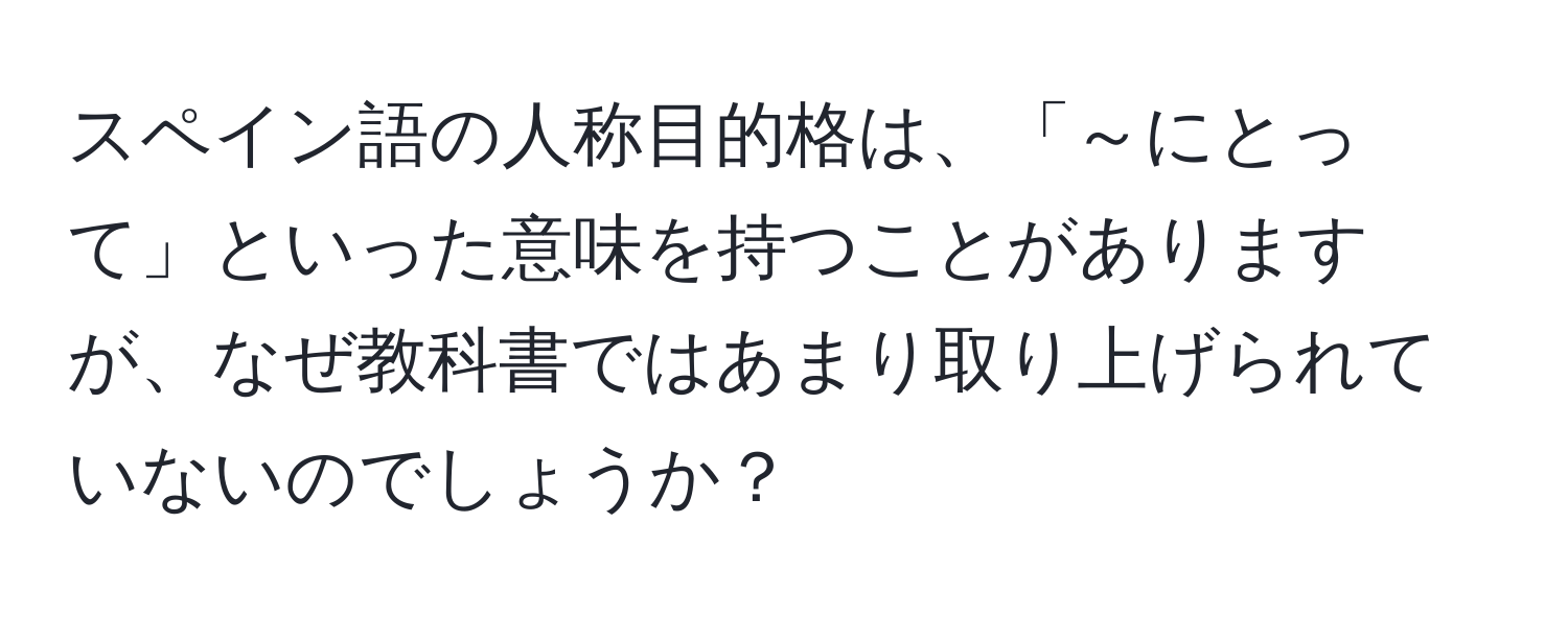 スペイン語の人称目的格は、「～にとって」といった意味を持つことがありますが、なぜ教科書ではあまり取り上げられていないのでしょうか？