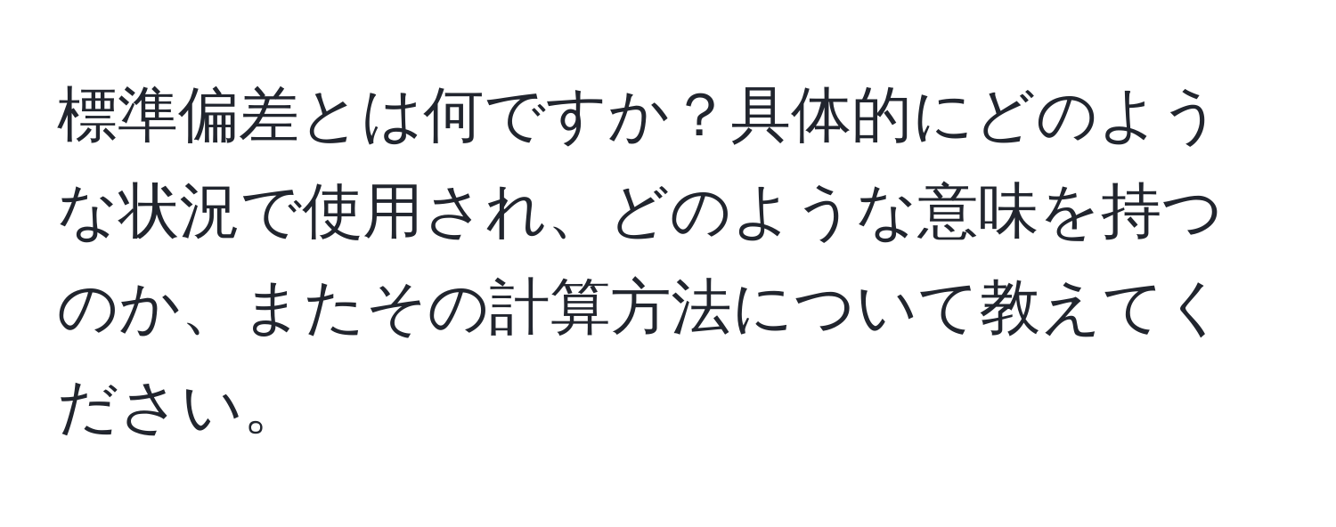 標準偏差とは何ですか？具体的にどのような状況で使用され、どのような意味を持つのか、またその計算方法について教えてください。