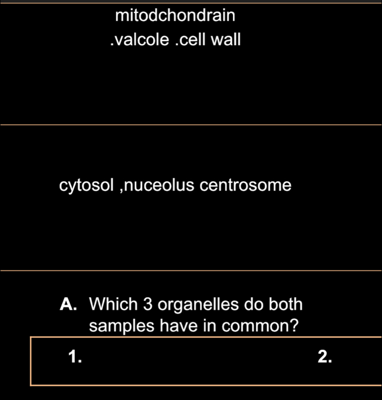 mitodchondrain.valcole .cell wall
cytosol ,nuceolus centrosome
A. Which 3 organelles do both
samples have in common?
1.
2.