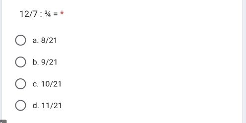 12/7:^3/_4= *
a. 8/21
b. 9/21
c. 10/21
d. 11/21
