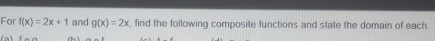 For f(x)=2x+1 and g(x)=2x , find the following composite functions and state the domain of each.
(a)