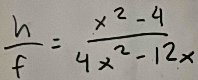  h/f = (x^2-4)/4x^2-12x 