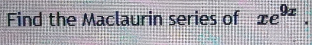 Find the Maclaurin series of xe^(9x).