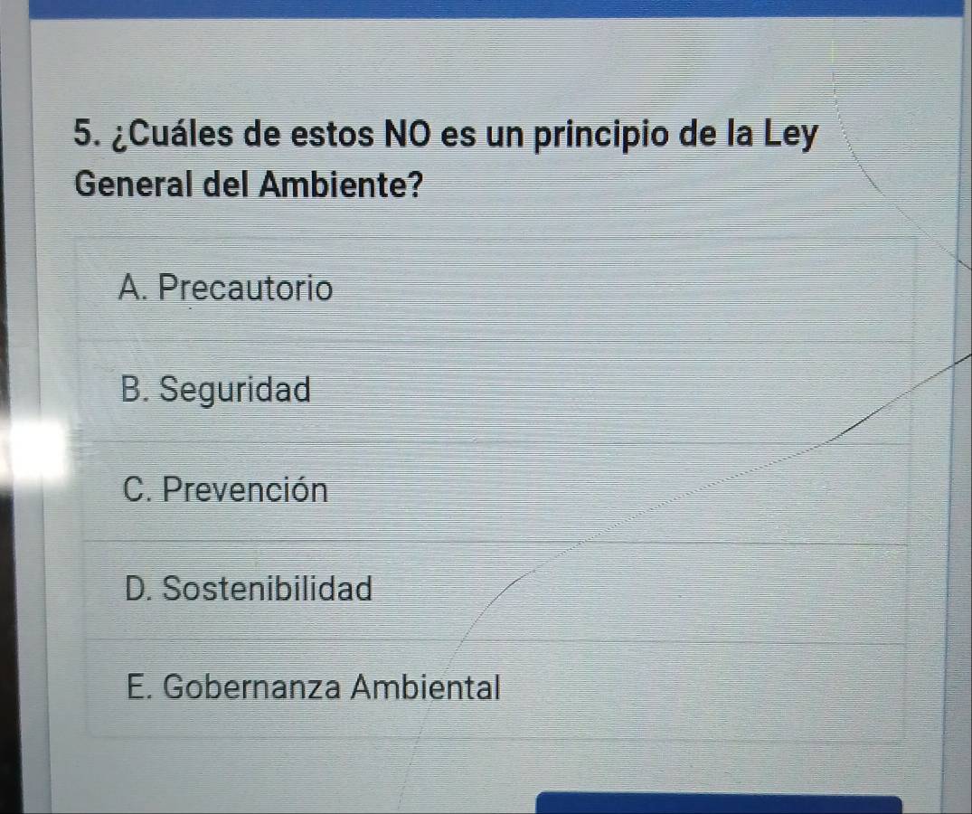 ¿Cuáles de estos NO es un principio de la Ley
General del Ambiente?
A. Precautorio
B. Seguridad
C. Prevención
D. Sostenibilidad
E. Gobernanza Ambiental