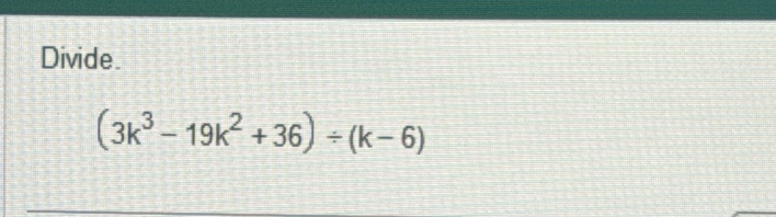 Divide.
(3k^3-19k^2+36)/ (k-6)