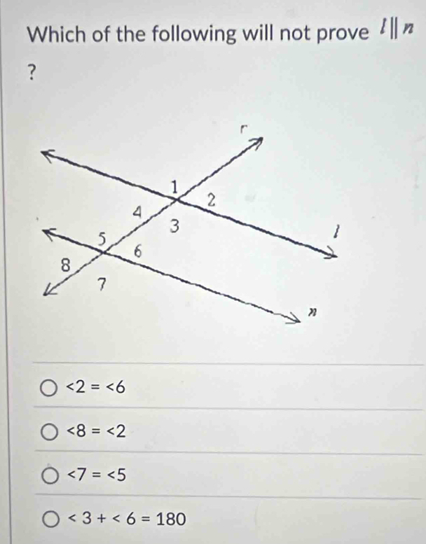 Which of the following will not prove l||n
？
∠ 2=∠ 6
∠ 8=∠ 2
∠ 7=∠ 5
<3+<6=180