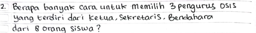 Berapa banyak cara untak memilih 3 pengurus osis 
yang terdiri dari ketua, Setretaris, Bendahara 
dari 8 orang siswa?