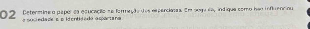 Determine o papel da educação na formação dos esparciatas. Em seguida, indique como isso influenciou 
a sociedade e a identidade espartana.