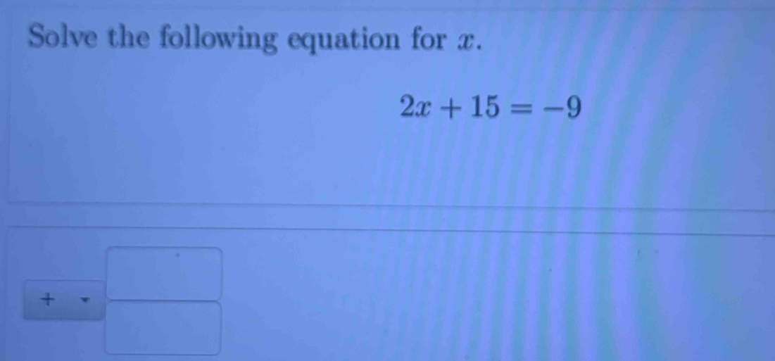 Solve the following equation for x.
2x+15=-9°