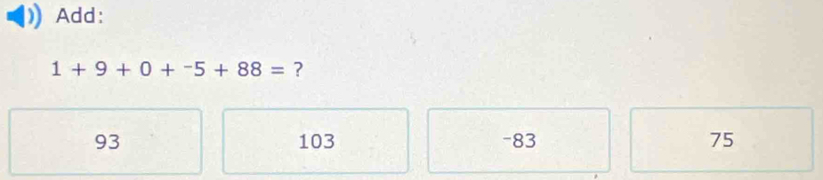 Add:
1+9+0+^-5+88= ?
93 103 - 83 75