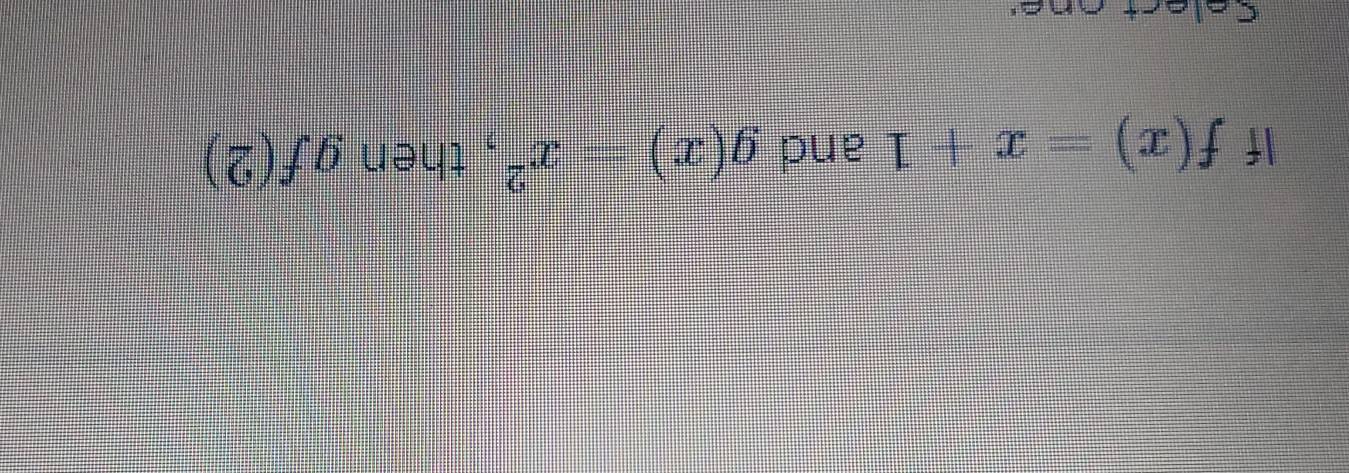 If f(x)=x+1 and g(x)=x^2 , then gf(2)
Select one