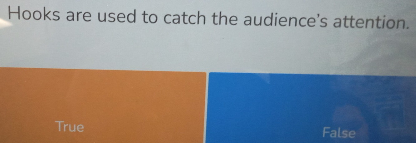 Hooks are used to catch the audience's attention.
True
False