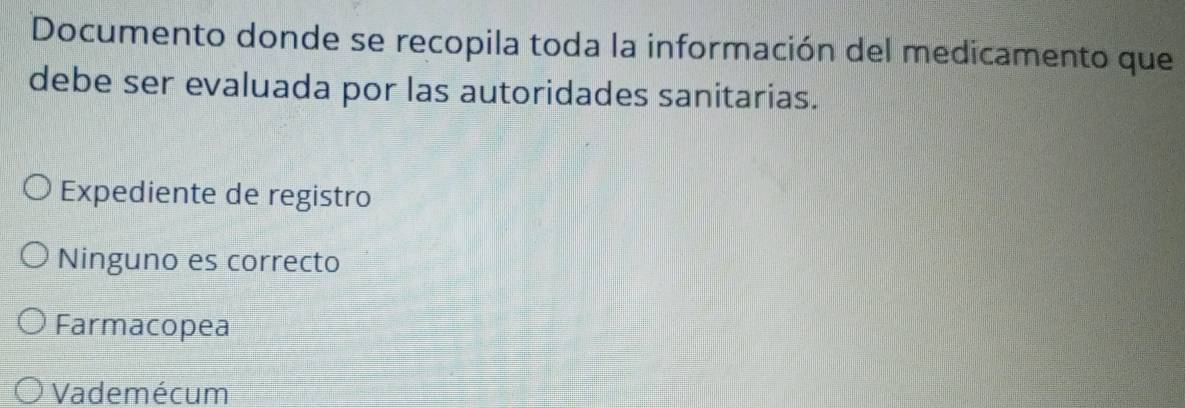 Documento donde se recopila toda la información del medicamento que
debe ser evaluada por las autoridades sanitarias.
Expediente de registro
Ninguno es correcto
Farmacopea
Vademécum