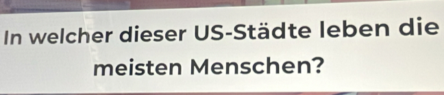 In welcher dieser US-Städte leben die 
meisten Menschen?