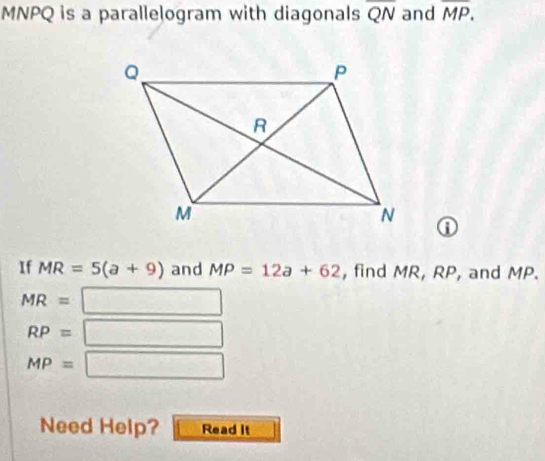 MNPQ is a parallelogram with diagonals overline QN and overline MP. 
a 
If MR=5(a+9) and MP=12a+62 , find MR, RP, and MP.
MR= □
RP= _frac  □
MP= =□ 
Need Help? Read it