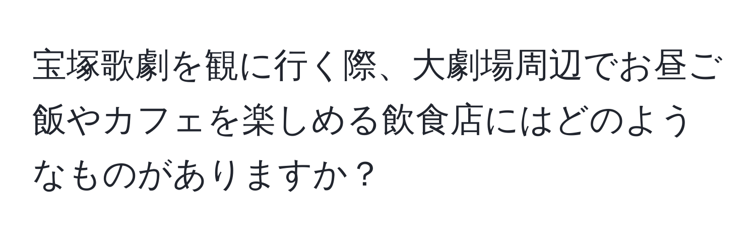 宝塚歌劇を観に行く際、大劇場周辺でお昼ご飯やカフェを楽しめる飲食店にはどのようなものがありますか？