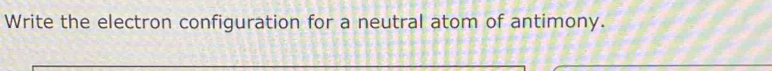 Write the electron configuration for a neutral atom of antimony.