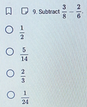 Subtract  3/8 - 2/6 .
 1/2 
 5/14 
 2/3 
 1/24 