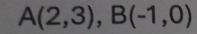 A(2,3), B(-1,0)