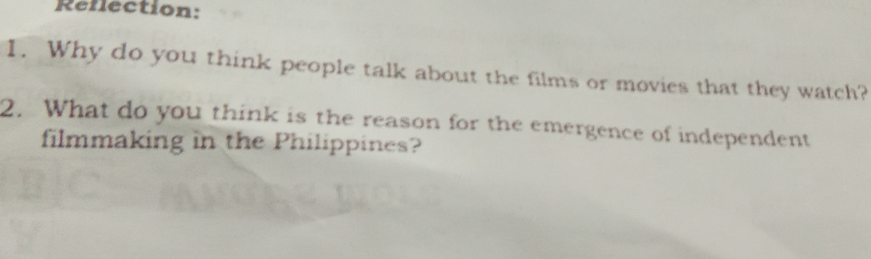 Reflection: 
1. Why do you think people talk about the films or movies that they watch? 
2. What do you think is the reason for the emergence of independent 
filmmaking in the Philippines?