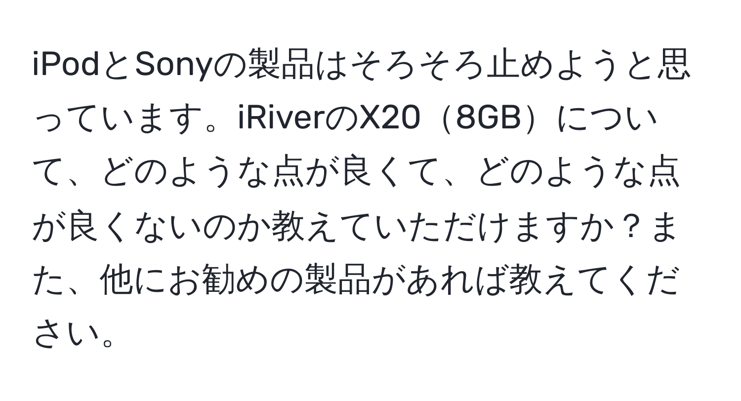 iPodとSonyの製品はそろそろ止めようと思っています。iRiverのX208GBについて、どのような点が良くて、どのような点が良くないのか教えていただけますか？また、他にお勧めの製品があれば教えてください。