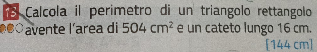 Calcola il perimetro di un triangolo rettangolo 
avente l’area di 504cm^2 e un cateto lungo 16 cm.
[144 cm]