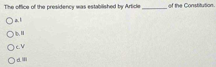 The office of the presidency was established by Article _of the Constitution.
a.1
b.Ⅱ
c. V
d. III