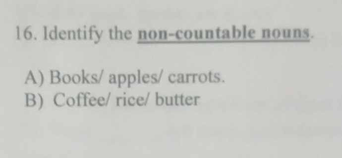 Identify the non-countable nouns.
A) Books/ apples/ carrots.
B) Coffee/ rice/ butter