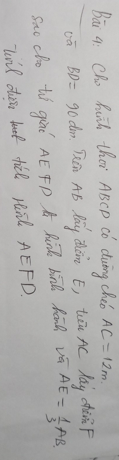 Bāi q: Cho huih tha ABCP Có duing cheb AC=12m
BD=90dm Tn AB Pay dǒn E, tóu Ac láy chàn F 
Sao co tí giāǐ AéFP A Ru bin hánà vā AE= 1/3 AB
lovil disn till ril AEFD.