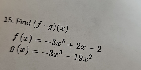 Find (f· g)(x)
f(x)=-3x^5+2x-2
g(x)=-3x^3-19x^2