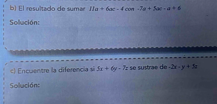 El resultado de sumar 11a+6ac-4 con -7a+5ac-a+6
Solución: 
c) Encuentre la diferencia si 5x+6y-7z se sustrae de -2x-y+5z
Solución: