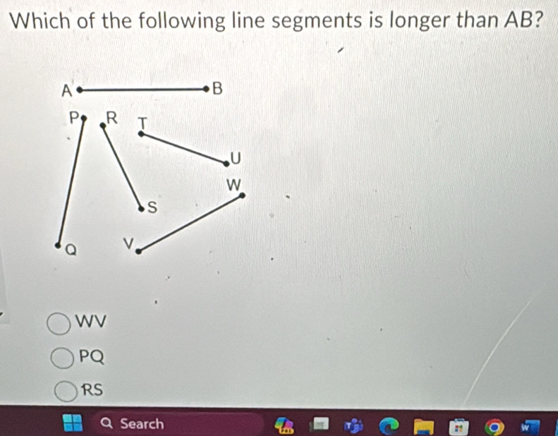 Which of the following line segments is longer than AB?
WV
PQ
RS
Search