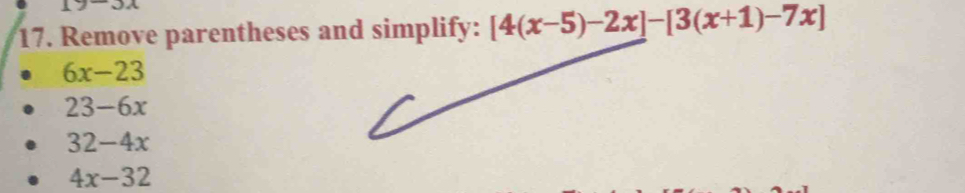 Remove parentheses and simplify: [4(x-5)-2x]-[3(x+1)-7x]
6x-23
23-6x
32-4x
4x-32