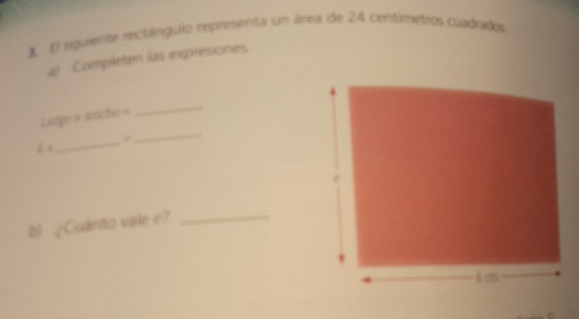 El siguiente rectángulo representa un área de 24 centimetros cuadrados 
a) Completen las expresiones. 
_
Largo =107 ho = 
_
E=
_ 
b) ¿Cuanto vale e?_ 
C