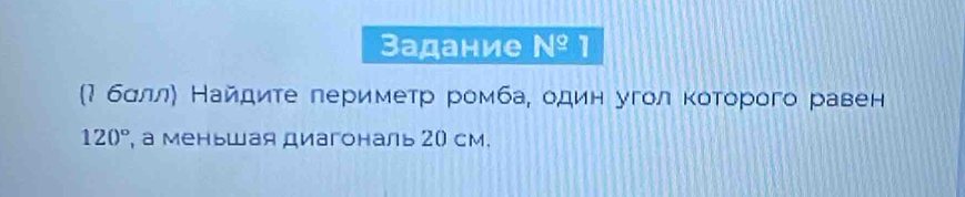 Задание N^9 1 
(М бσллη Найдиτе периметр ромба, один угол κоτорого равен
120° , а меньшая диагональ 20 см.