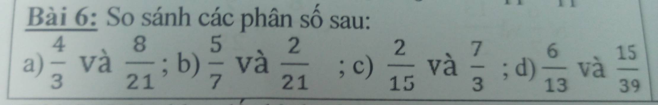 So sánh các phân số sau: 
a)  4/3  và  8/21 ; b)  5/7  và  2/21 ; c)  2/15  và  7/3 ; d)  6/13  và  15/39 