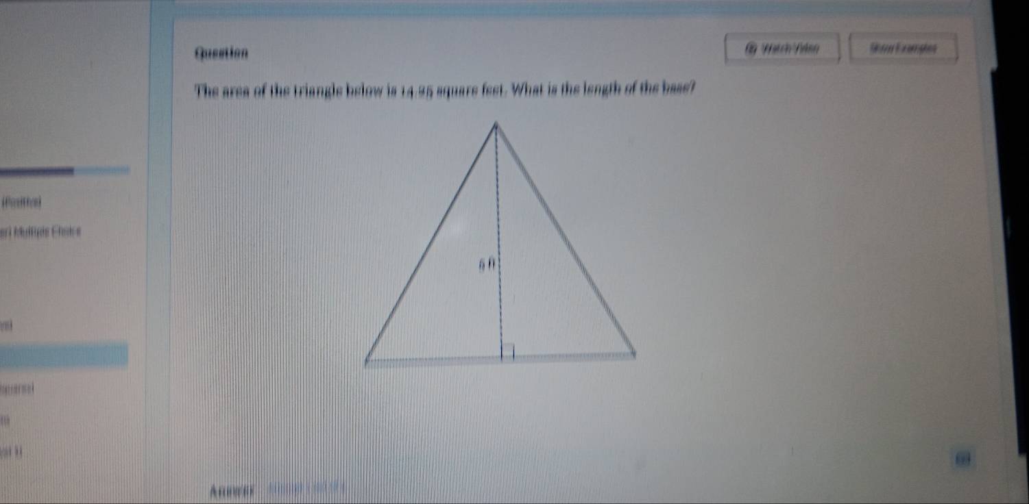 xamphes 
The ares of the triangle below is 14.95 square fest. What is the length of the base? 
sri Mutpis Chales 


A ;;;;;;;;; ; ; ;;; ;