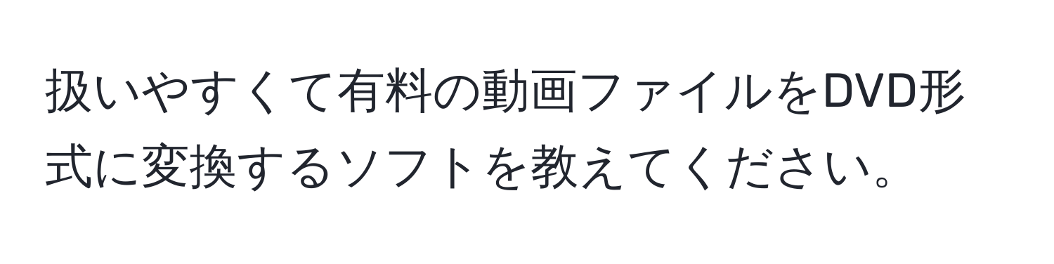 扱いやすくて有料の動画ファイルをDVD形式に変換するソフトを教えてください。