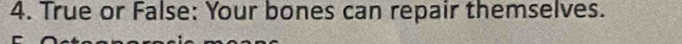 True or False: Your bones can repair themselves.