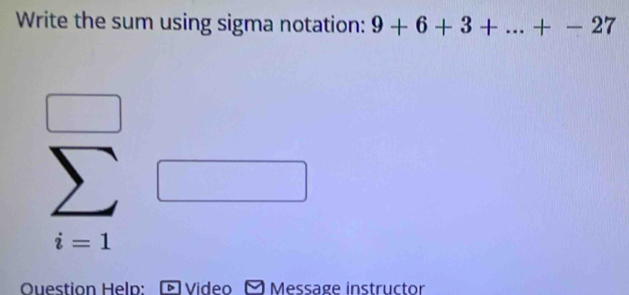 Write the sum using sigma notation: 9+6+3+...+-27;_ · 
Ouestion Help: Video Message instructor