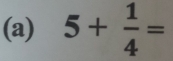 5+ 1/4 =