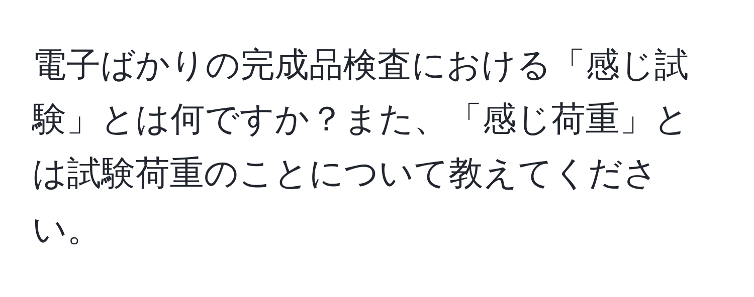 電子ばかりの完成品検査における「感じ試験」とは何ですか？また、「感じ荷重」とは試験荷重のことについて教えてください。