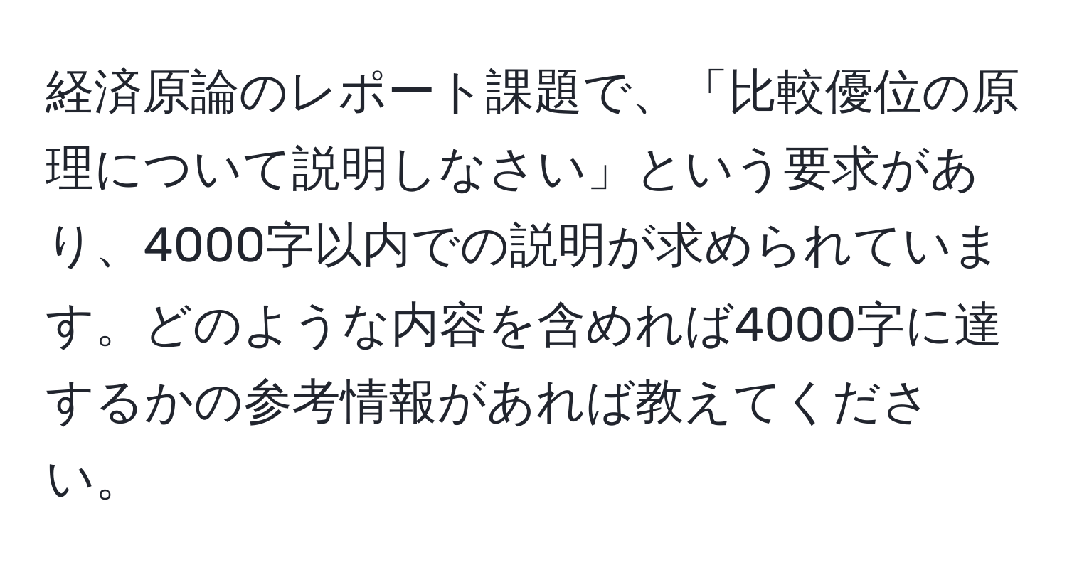 経済原論のレポート課題で、「比較優位の原理について説明しなさい」という要求があり、4000字以内での説明が求められています。どのような内容を含めれば4000字に達するかの参考情報があれば教えてください。