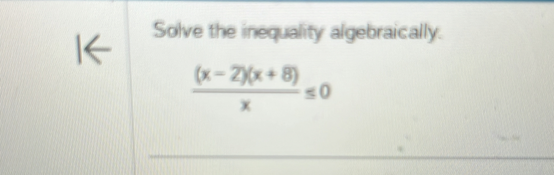 Solve the inequality algebraically.
 ((x-2)(x+8))/x ≤ 0