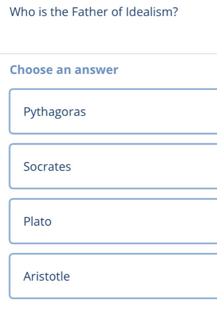 Who is the Father of Idealism?
Choose an answer
Pythagoras
Socrates
Plato
Aristotle