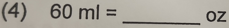 (4) 60ml= _ 
Oz