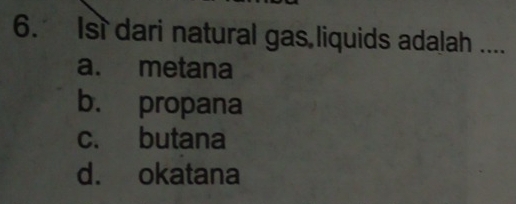 Isì dari natural gas liquids adalah ....
a. metana
b. propana
c. butana
d. okatana