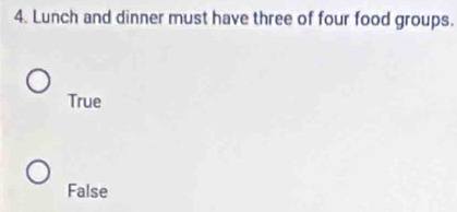 Lunch and dinner must have three of four food groups.
True
False